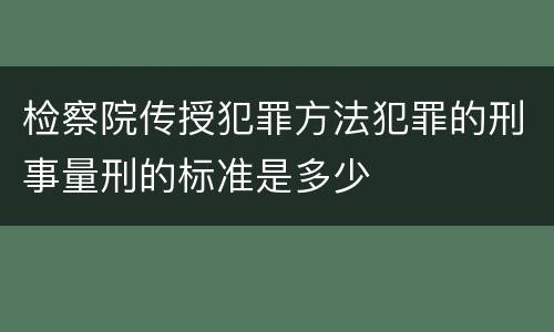 检察院传授犯罪方法犯罪的刑事量刑的标准是多少