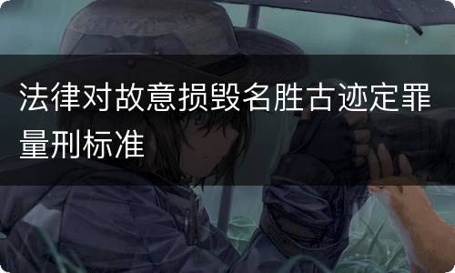 法律对故意损毁名胜古迹定罪量刑标准