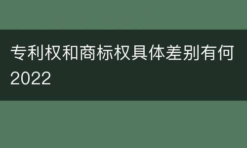 专利权和商标权具体差别有何2022
