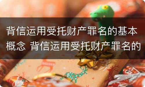 背信运用受托财产罪名的基本概念 背信运用受托财产罪名的基本概念是什么