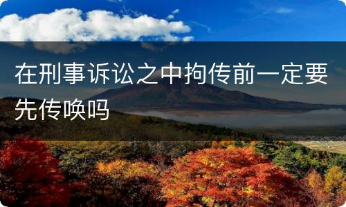 在刑事诉讼之中拘传前一定要先传唤吗