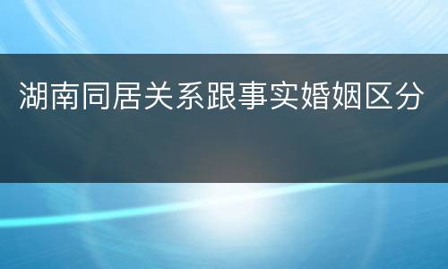 湖南同居关系跟事实婚姻区分