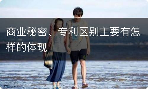 商业秘密、专利区别主要有怎样的体现