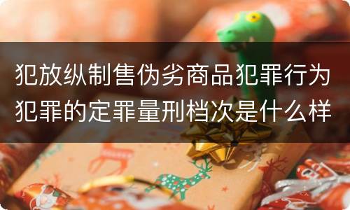 犯放纵制售伪劣商品犯罪行为犯罪的定罪量刑档次是什么样的