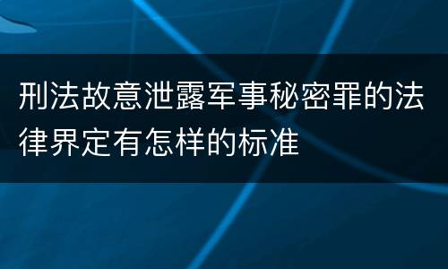 刑法故意泄露军事秘密罪的法律界定有怎样的标准