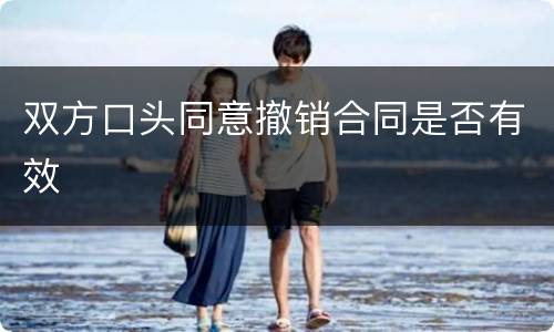 双方口头同意撤销合同是否有效