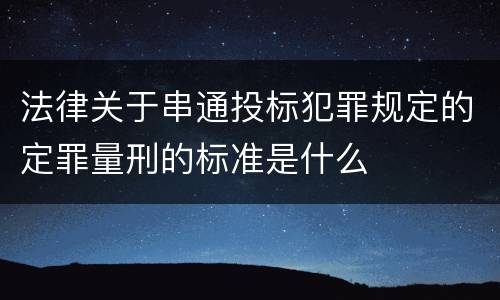 法律关于串通投标犯罪规定的定罪量刑的标准是什么