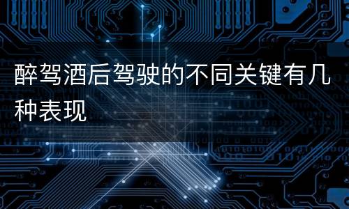 醉驾酒后驾驶的不同关键有几种表现