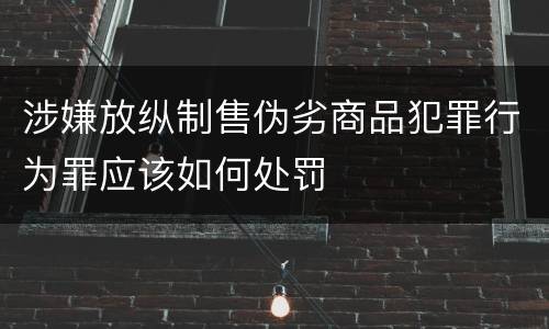 涉嫌放纵制售伪劣商品犯罪行为罪应该如何处罚