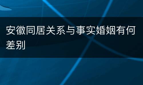 安徽同居关系与事实婚姻有何差别