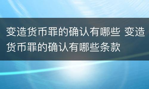 变造货币罪的确认有哪些 变造货币罪的确认有哪些条款