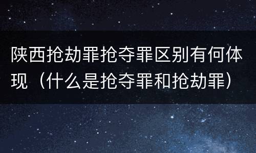 陕西抢劫罪抢夺罪区别有何体现（什么是抢夺罪和抢劫罪）