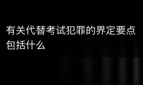 有关代替考试犯罪的界定要点包括什么