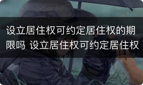 设立居住权可约定居住权的期限吗 设立居住权可约定居住权的期限吗