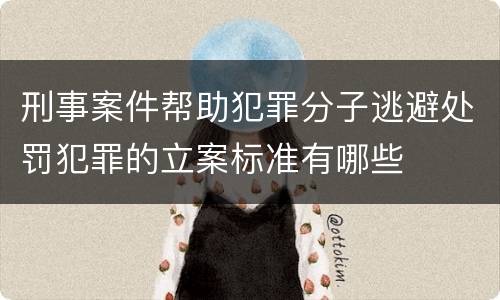 刑事案件帮助犯罪分子逃避处罚犯罪的立案标准有哪些