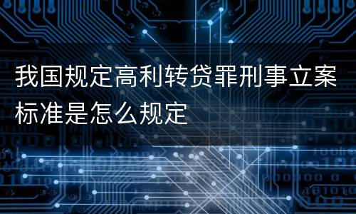 我国规定高利转贷罪刑事立案标准是怎么规定