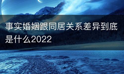 事实婚姻跟同居关系差异到底是什么2022