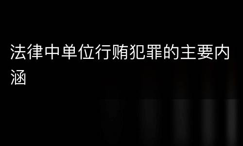 法律中单位行贿犯罪的主要内涵