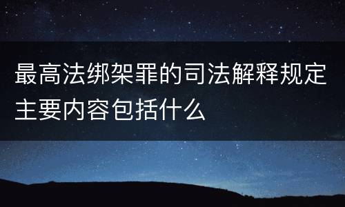 最高法绑架罪的司法解释规定主要内容包括什么