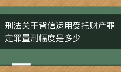 刑法关于背信运用受托财产罪定罪量刑幅度是多少