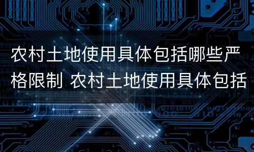 农村土地使用具体包括哪些严格限制 农村土地使用具体包括哪些严格限制土地性质