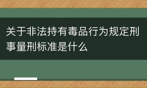 关于非法持有毒品行为规定刑事量刑标准是什么