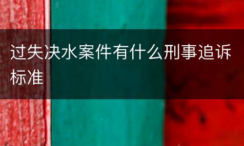 过失决水案件有什么刑事追诉标准