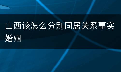 山西该怎么分别同居关系事实婚姻
