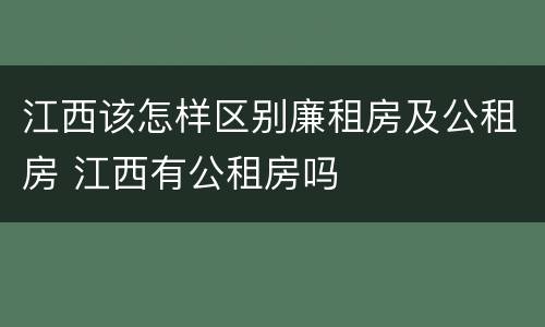 江西该怎样区别廉租房及公租房 江西有公租房吗