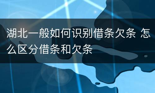 湖北一般如何识别借条欠条 怎么区分借条和欠条