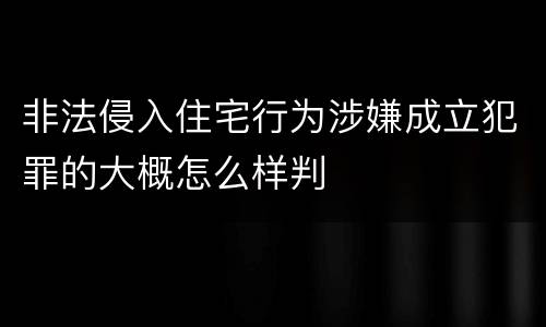 非法侵入住宅行为涉嫌成立犯罪的大概怎么样判