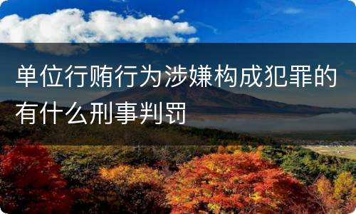 单位行贿行为涉嫌构成犯罪的有什么刑事判罚
