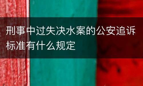 刑事中过失决水案的公安追诉标准有什么规定