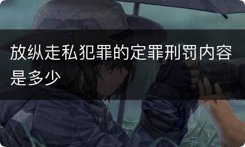 放纵走私犯罪的定罪刑罚内容是多少