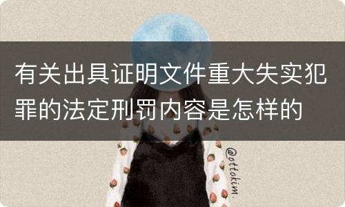 有关出具证明文件重大失实犯罪的法定刑罚内容是怎样的