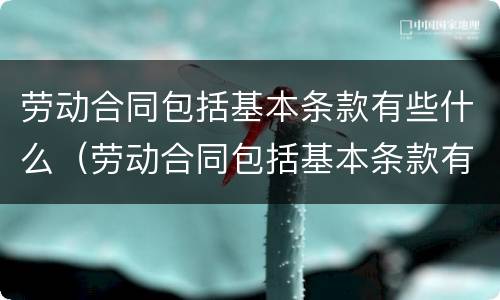 劳动合同包括基本条款有些什么（劳动合同包括基本条款有些什么要求）