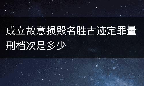 成立故意损毁名胜古迹定罪量刑档次是多少