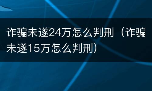 诈骗未遂24万怎么判刑（诈骗未遂15万怎么判刑）