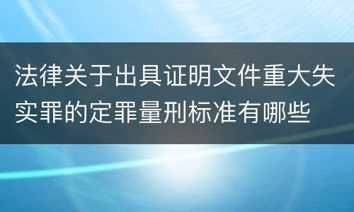 法律关于出具证明文件重大失实罪的定罪量刑标准有哪些