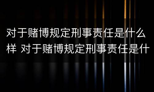对于赌博规定刑事责任是什么样 对于赌博规定刑事责任是什么样的处罚