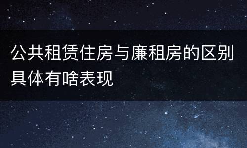 公共租赁住房与廉租房的区别具体有啥表现
