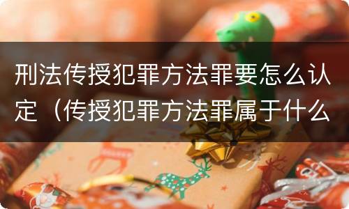 刑法传授犯罪方法罪要怎么认定（传授犯罪方法罪属于什么罪）