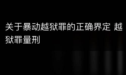 关于暴动越狱罪的正确界定 越狱罪量刑