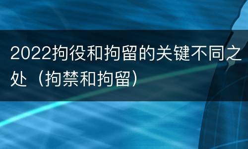 2022拘役和拘留的关键不同之处（拘禁和拘留）
