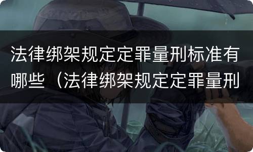 法律绑架规定定罪量刑标准有哪些（法律绑架规定定罪量刑标准有哪些情形）