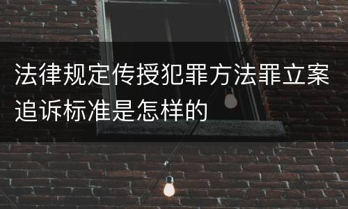 法律规定传授犯罪方法罪立案追诉标准是怎样的