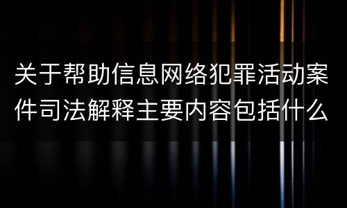 关于帮助信息网络犯罪活动案件司法解释主要内容包括什么