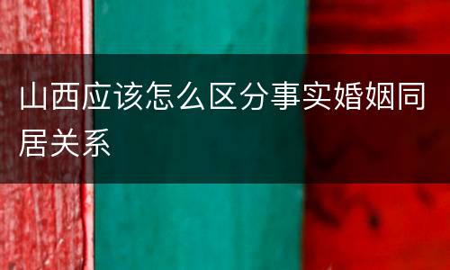 山西应该怎么区分事实婚姻同居关系
