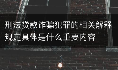 刑法贷款诈骗犯罪的相关解释规定具体是什么重要内容
