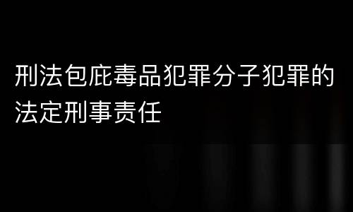 刑法包庇毒品犯罪分子犯罪的法定刑事责任